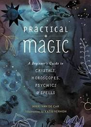 Practical Magic A Beginner’s Guide to Crystals, Horoscopes, Psychics & Spells