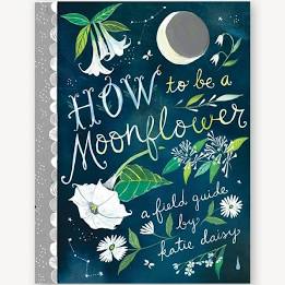 How to Be a Moonflower: a field guide by Katie Daisy